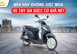 Nên Hay Không Việc Mua Xe Tay Ga 50cc Cũ Giá Rẻ?