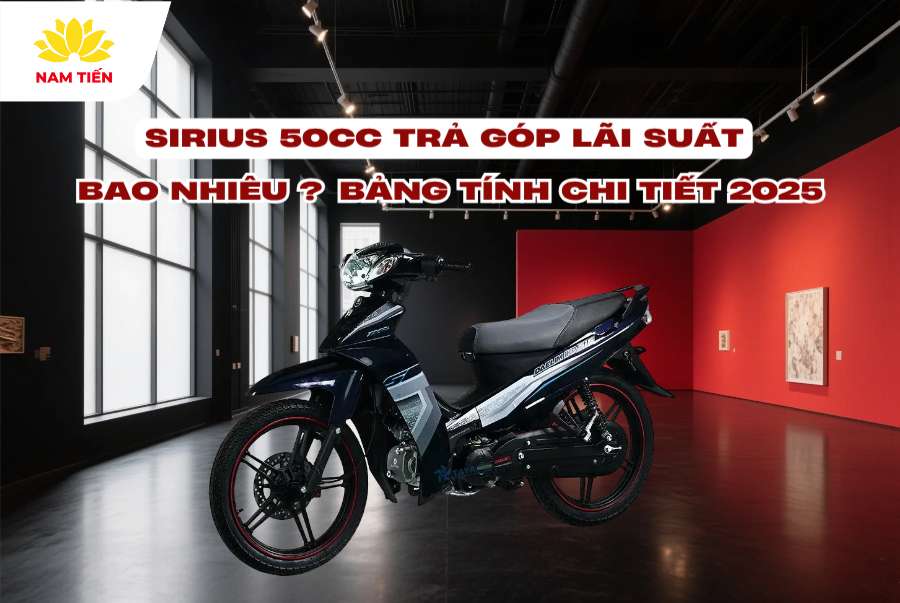 Sirius 50cc Trả Góp Lãi Suất Bao Nhiêu? Bảng Tính Chi Tiết 2025