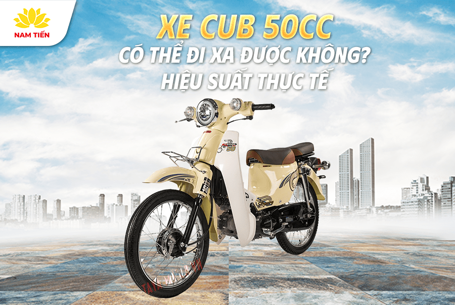 Xe Cub 50 Có Đi Xa Được Không? Hiệu Suất Thực Tế