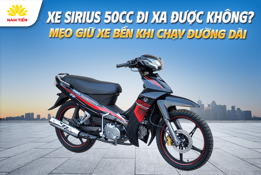 Xe Sirius 50cc đi xa được không? Mẹo giữ xe bền khi chạy đường dài