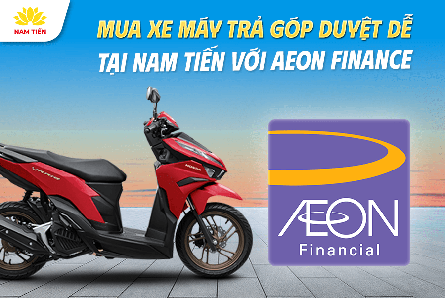 Mua Xe Máy Trả Góp Duyệt Dễ Tại Nam Tiến Với Aeon Finance