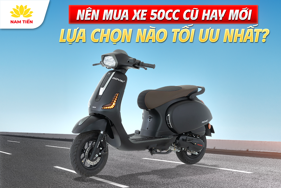 Nên Mua Xe 50cc Cũ Hay Mới: Lựa Chọn Nào Tối Ưu Nhất?