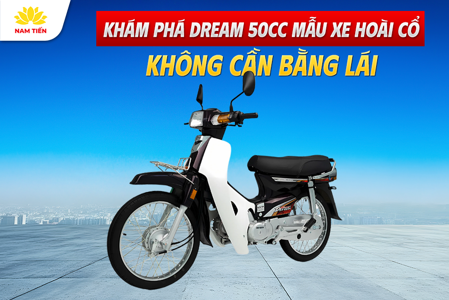 Khám Phá Dream 50cc Mẫu Xe Hoài Cổ, Không Cần Bằng Lái
