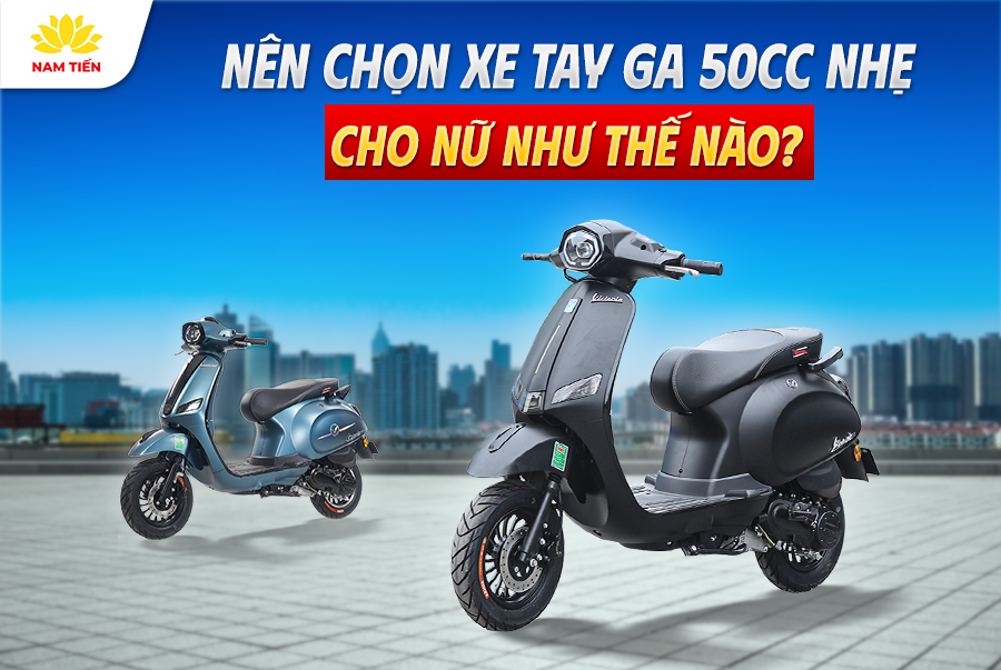 Nên Chọn Xe Tay Ga 50cc Nhẹ Cho Nữ Như Thế Nào?